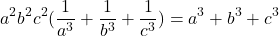 \[a^2 b^2 c^2(\frac{1}{a^3}+\frac{1}{b^3}+\frac{1}{c^3})= a^3 + b^3 + c^3\]