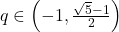 q \in\left(-1, \frac{\sqrt{5}-1}{2}\right)