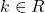 k \in R
